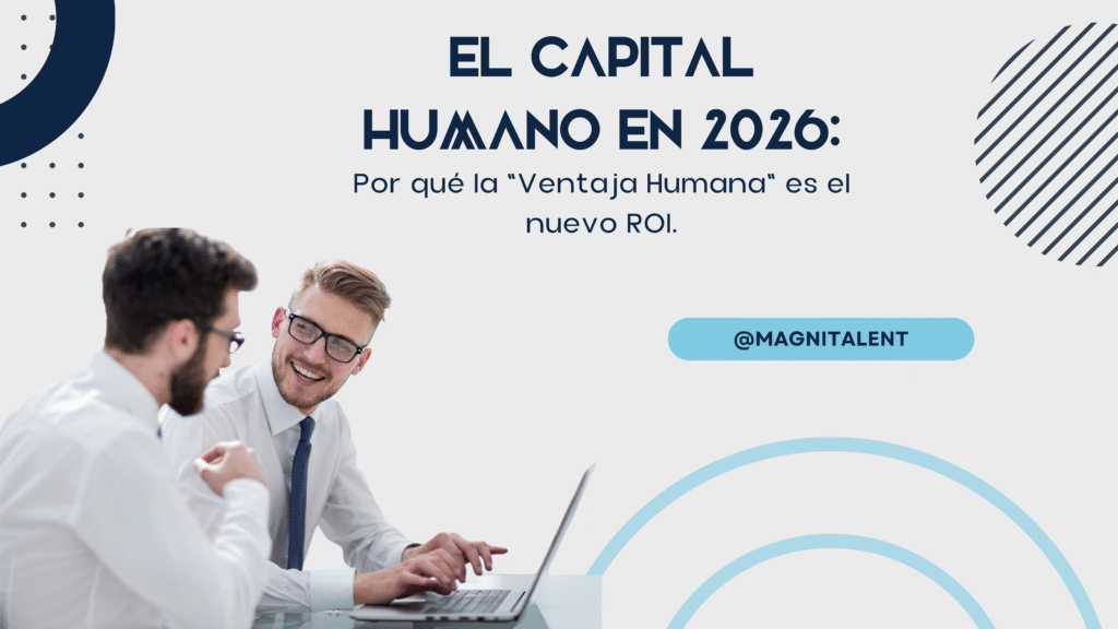 El Capital Humano en 2026: Por qué la «Ventaja Humana» es el nuevo ROI